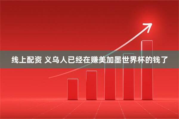 线上配资 义乌人已经在赚美加墨世界杯的钱了