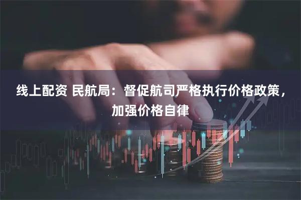 线上配资 民航局:督促航司严格执行价格政策,加强价格自律