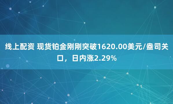 线上配资 现货铂金刚刚突破1620.00美元/盎司关口，日内涨2.29%