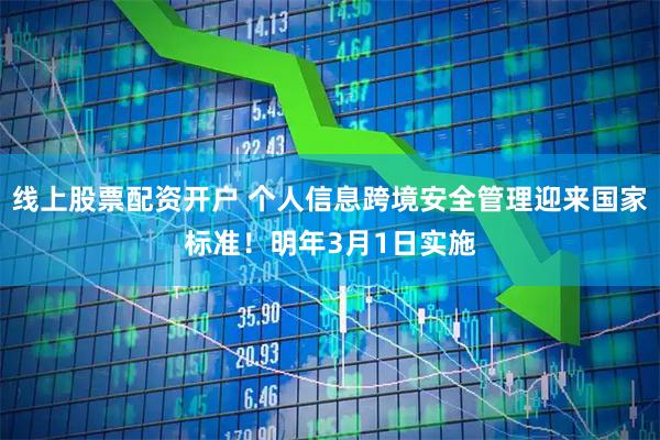 线上股票配资开户 个人信息跨境安全管理迎来国家标准！明年3月1日实施