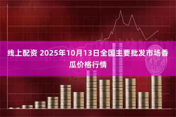 线上配资 2025年10月13日全国主要批发市场香瓜价格行情