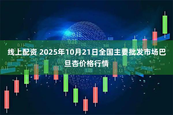 线上配资 2025年10月21日全国主要批发市场巴旦杏价格行情