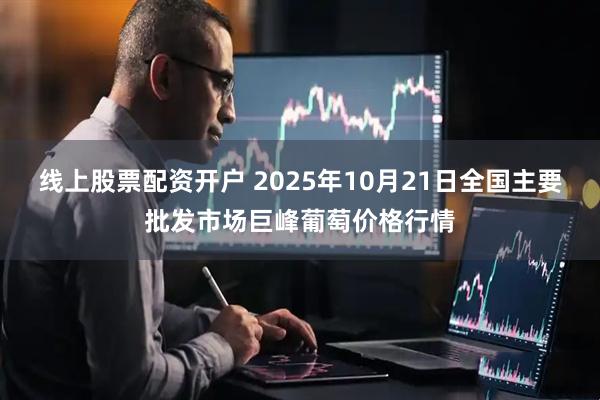 线上股票配资开户 2025年10月21日全国主要批发市场巨峰葡萄价格行情
