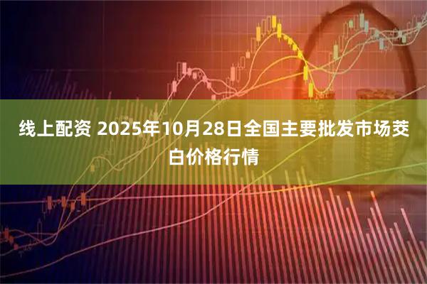 线上配资 2025年10月28日全国主要批发市场茭白价格行情