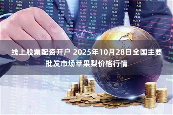线上股票配资开户 2025年10月28日全国主要批发市场苹果梨价格行情