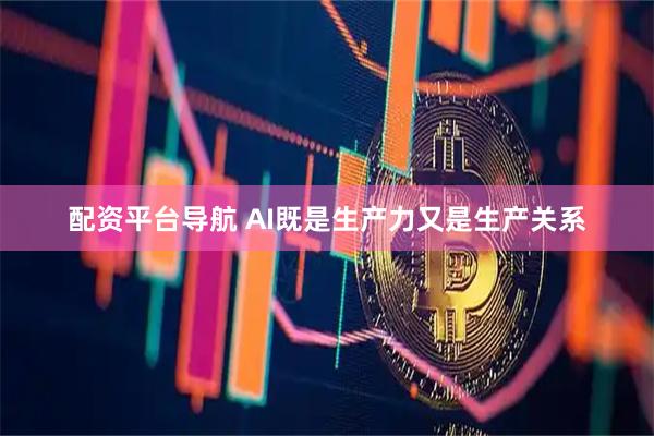 配资平台导航 AI既是生产力又是生产关系