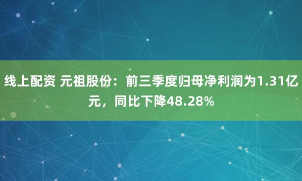 线上配资 元祖股份:前三季度归母净利润为1.31亿元,同比下降48.28%