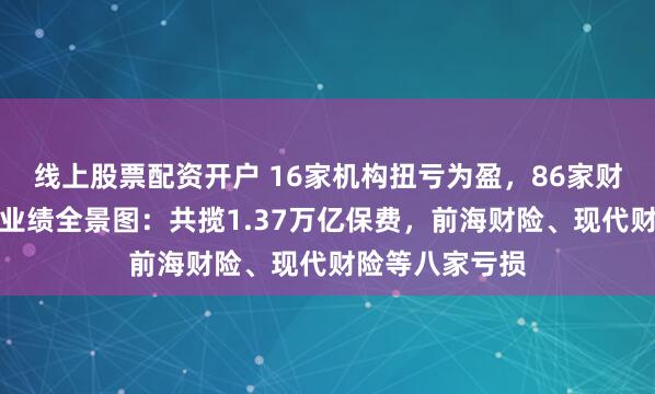 线上股票配资开户 16家机构扭亏为盈,86家财险机构三季度业绩全景图:共揽1.37万亿保费,前海财险、现代财险等八家亏损