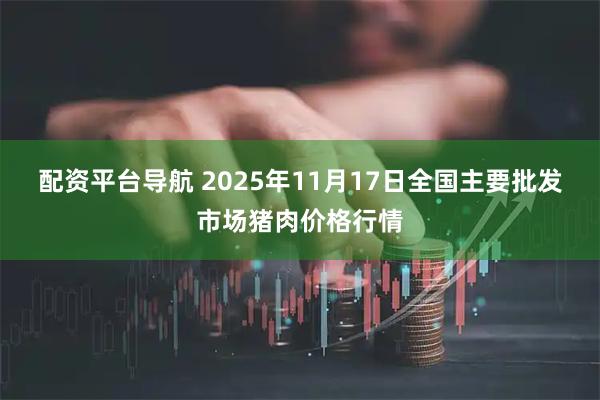 配资平台导航 2025年11月17日全国主要批发市场猪肉价格行情