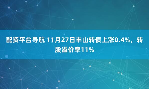 配资平台导航 11月27日丰山转债上涨0.4%,转股溢价率11%