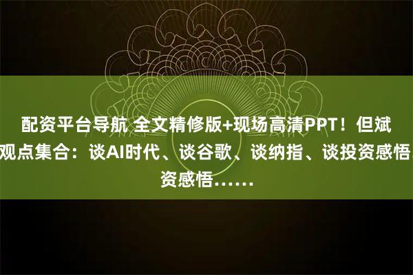 配资平台导航 全文精修版+现场高清PPT!但斌最新观点集合:谈AI时代、谈谷歌、谈纳指、谈投资感悟……