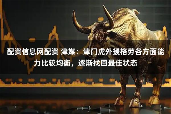 配资信息网配资 津媒：津门虎外援格劳各方面能力比较均衡，逐渐找回最佳状态