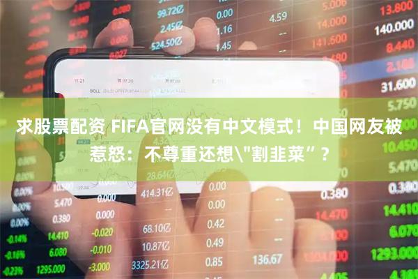 求股票配资 FIFA官网没有中文模式！中国网友被惹怒：不尊重还想