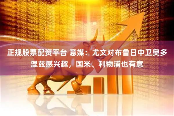 正规股票配资平台 意媒：尤文对布鲁日中卫奥多涅兹感兴趣，国米、利物浦也有意
